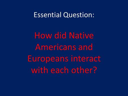 Essential Question: How did Native Americans and Europeans interact with each other?