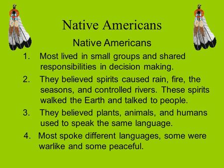 Native Americans 1. Most lived in small groups and shared responsibilities in decision making. 2. They believed spirits caused rain, fire, the seasons,