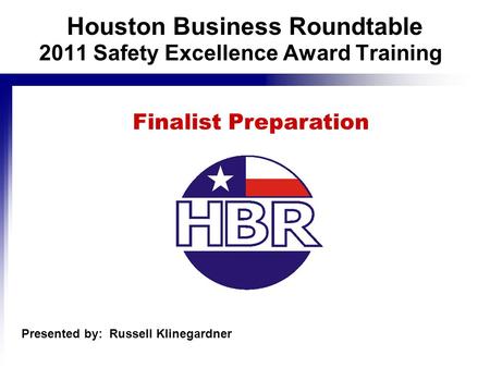 2011 Safety Excellence Award Training Finalist Preparation Houston Business Roundtable Presented by: Russell Klinegardner.