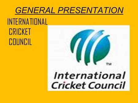 GENERAL PRESENTATION INTERNATIONAL CRICKET COUNCIL.