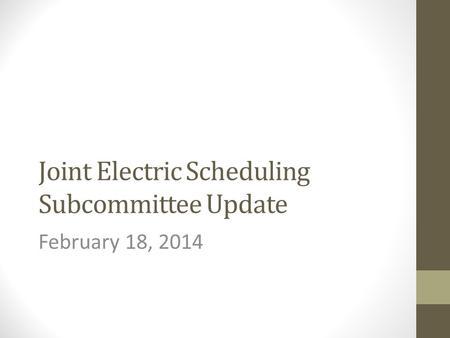 Joint Electric Scheduling Subcommittee Update February 18, 2014.