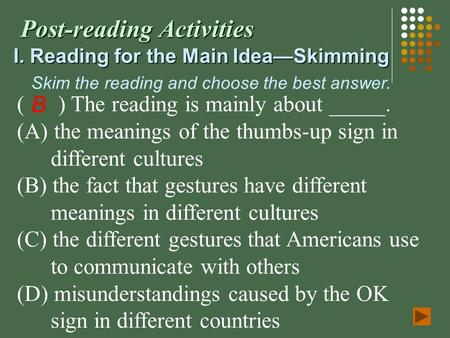 Post-reading Activities I. Reading for the Main Idea—Skimming Skim the reading and choose the best answer. ( ) The reading is mainly about _____. (A) the.