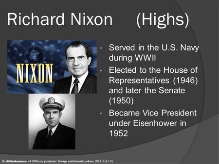 Richard Nixon (Highs) Served in the U.S. Navy during WWII Elected to the House of Representatives (1946) and later the Senate (1950) Became Vice President.