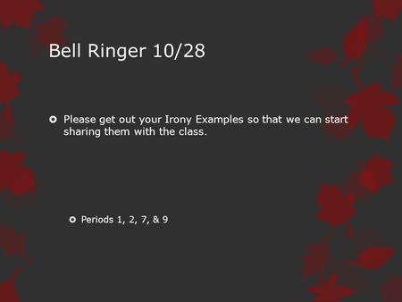 Bell Ringer 10/28  Please get out your Irony Examples so that we can start sharing them with the class.  Periods 1, 2, 7, & 9.