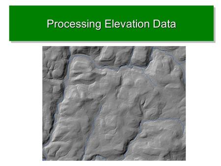 Processing Elevation Data. Limitations of DEMs for hydro work Dates Static, does not evolve Matching to linear line work due to scale Processing errors.