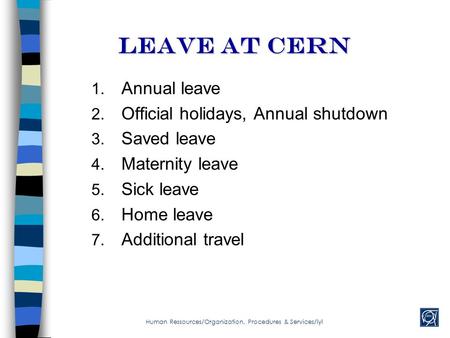 Leave AT cern 1. Annual leave 2. Official holidays, Annual shutdown 3. Saved leave 4. Maternity leave 5. Sick leave 6. Home leave 7. Additional travel.