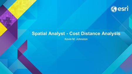 Spatial Analyst - Cost Distance Analysis Kevin M. Johnston.