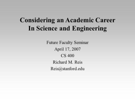 Considering an Academic Career In Science and Engineering Future Faculty Seminar April 17, 2007 CS 400 Richard M. Reis