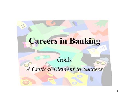 1 Careers in Banking Goals A Critical Element to Success.