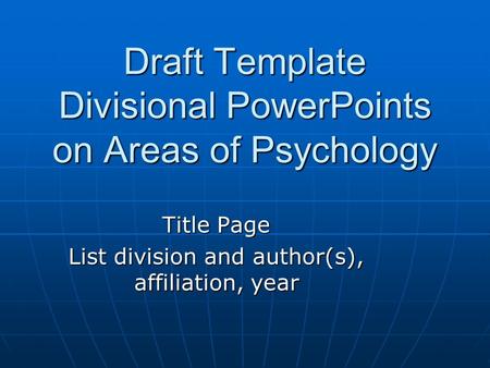 Draft Template Divisional PowerPoints on Areas of Psychology Title Page List division and author(s), affiliation, year.