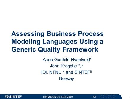 ICT EMMSAD’05 13/6-2005 1 Assessing Business Process Modeling Languages Using a Generic Quality Framework Anna Gunhild Nysetvold* John Krogstie *, § IDI,