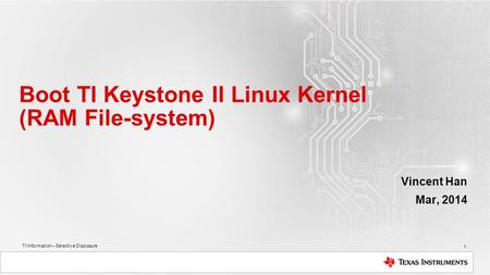 TI Information – Selective Disclosure Boot TI Keystone II Linux Kernel (RAM File-system) Vincent Han Mar, 2014 1.