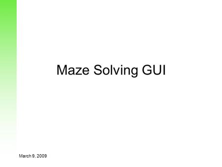 March 9, 2009 Maze Solving GUI. March 9, 2009 MVC Model View Controller –Model is the application with no interfaces –View consists of graphical interfaces.