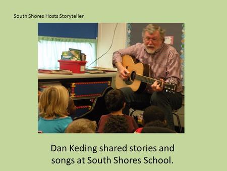 South Shores Hosts Storyteller Dan Keding shared stories and songs at South Shores School.