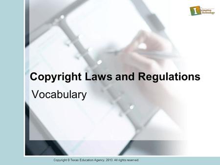 Copyright Laws and Regulations Vocabulary Copyright © Texas Education Agency, 2013. All rights reserved.