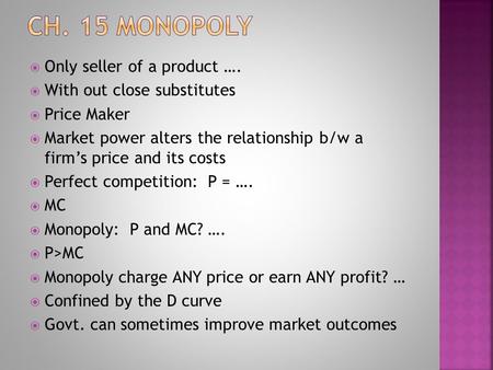  Only seller of a product ….  With out close substitutes  Price Maker  Market power alters the relationship b/w a firm’s price and its costs  Perfect.