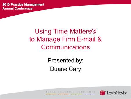 2010 Practice Management Annual Conference Using Time Matters® to Manage Firm E-mail & Communications Presented by: Duane Cary.