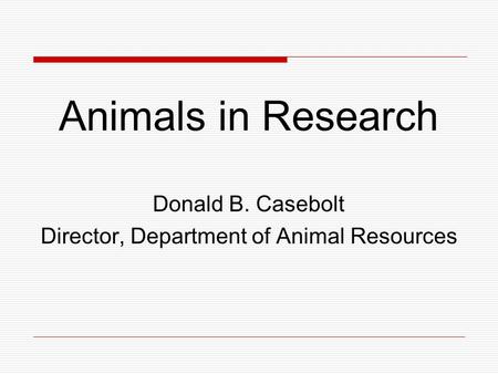 Animals in Research Donald B. Casebolt Director, Department of Animal Resources.