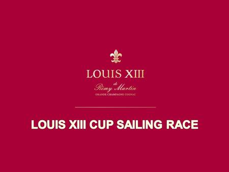 LOUIS XIII CUP SAILING RACE Schedule 11:30 Introduction & Briefing 12:00 Yachting Experience 13:00 Launching Ceremony 14:00 Sailing Practice 15:00 Sailing.