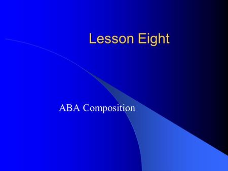 Lesson Eight ABA Composition. Music in Different Forms  In Lesson four you looked at a piece by Beethoven which was written using the form aa’ba’. Music.