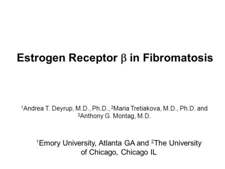 Estrogen Receptor  in Fibromatosis 1 Andrea T. Deyrup, M.D., Ph.D., 2 Maria Tretiakova, M.D., Ph.D. and 2 Anthony G. Montag, M.D. 1 Emory University,