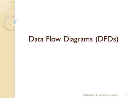 Data Flow Diagrams (DFDs) 1Information Systems Engineering.