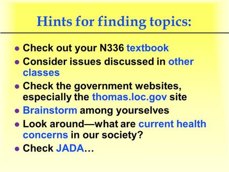 Hints for finding topics: l Check out your N336 textbook l Consider issues discussed in other classes l Check the government websites, especially the thomas.loc.gov.