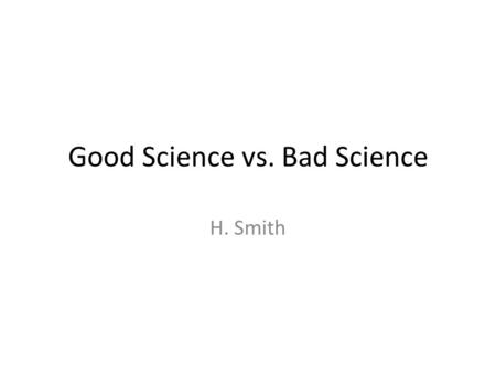 Good Science vs. Bad Science H. Smith. Terminology Hypothesis: statement which predicts what will happen – Ex: If I drop this beaker, then it will break.