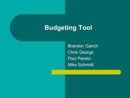 Budgeting Tool Brandon Ganch Chris George Paul Perello Mike Schmidt.