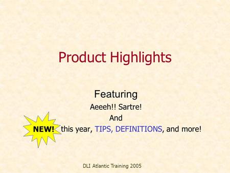 Product Highlights Featuring Aeeeh!! Sartre! And NEW! this year, TIPS, DEFINITIONS, and more! DLI Atlantic Training 2005 NEW!