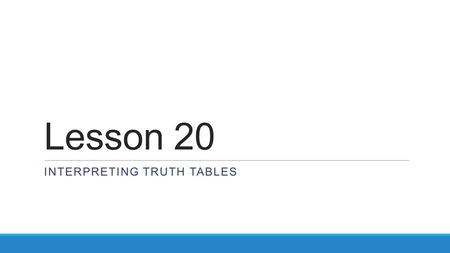 Lesson 20 INTERPRETING TRUTH TABLES. Review Conditional Statements (Less. 17) Original If p, then q. Converse If q, then p. Inverse If ~p, then ~q. Contrapositive.