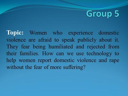 Topic: Women who experience domestic violence are afraid to speak publicly about it. They fear being humiliated and rejected from their families. How can.