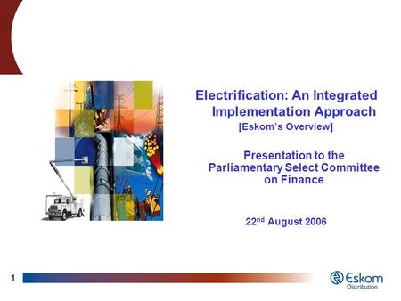 1 Electrification: An Integrated Implementation Approach [Eskom’s Overview] Presentation to the Parliamentary Select Committee on Finance 22 nd August.