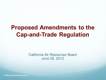 California Air Resources Board June 28, 2012 Proposed Amendments to the Cap-and-Trade Regulation California Air Resources Board.