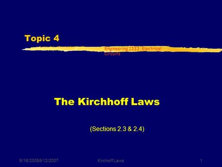 Engineering 1333: Electrical Circuits 9/16/20059/12/2007Kirchoff Laws1 Topic 4 The Kirchhoff Laws (Sections 2.3 & 2.4)