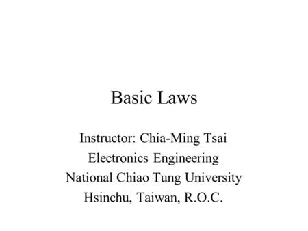 Basic Laws Instructor: Chia-Ming Tsai Electronics Engineering