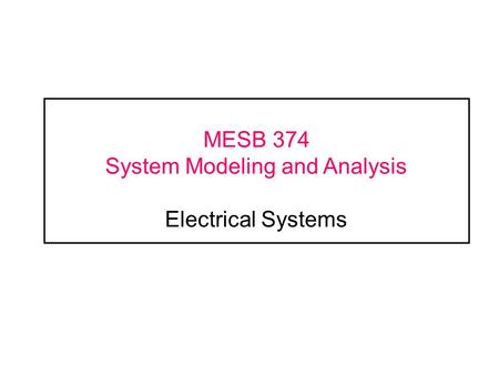 MESB 374 System Modeling and Analysis Electrical Systems.