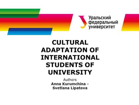 CULTURAL ADAPTATION OF INTERNATIONAL STUDENTS OF UNIVERSITY Authors Anna Kurumchina - Svetlana Lipatova.