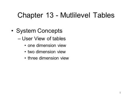 1 Chapter 13 - Mutlilevel Tables System Concepts –User View of tables one dimension view two dimension view three dimension view.