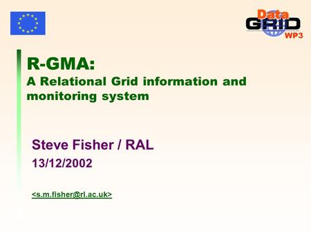 WP3 R-GMA: A Relational Grid information and monitoring system Steve Fisher / RAL 13/12/2002.