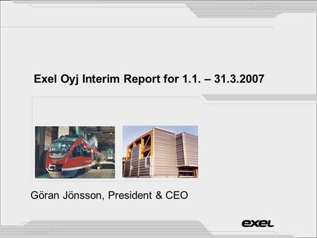 Exel Oyj Interim Report for 1.1. – 31.3.2007 Göran Jönsson, President & CEO.