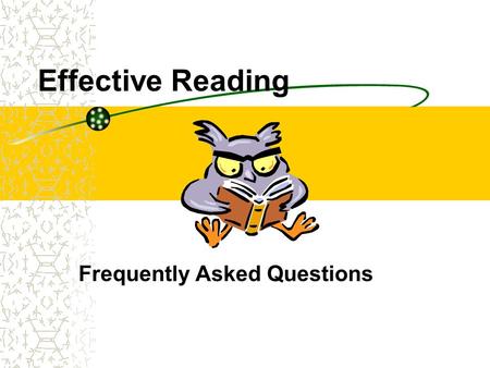 Effective Reading Frequently Asked Questions. I have so much reading to do. How do I get through it all? Focus on your purpose for reading and only read.