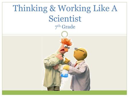 Thinking & Working Like A Scientist 7 th Grade What is Science? Science is the investigation and exploration of natural events and of the new information.