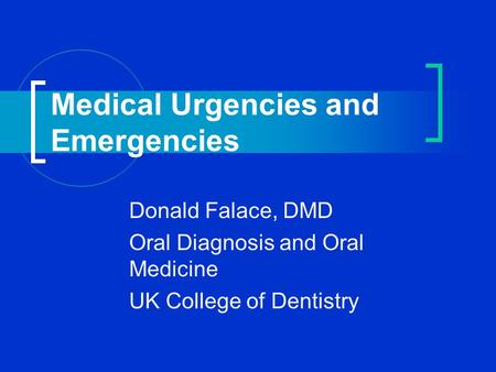 Medical Urgencies and Emergencies Donald Falace, DMD Oral Diagnosis and Oral Medicine UK College of Dentistry.