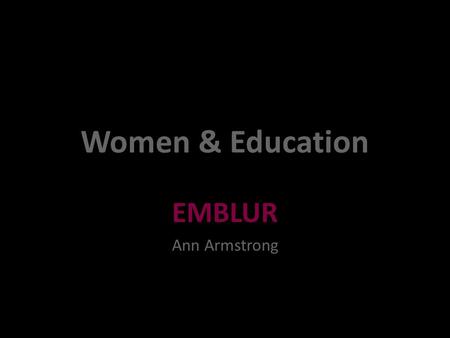 Women & Education EMBLUR Ann Armstrong. November 20092.