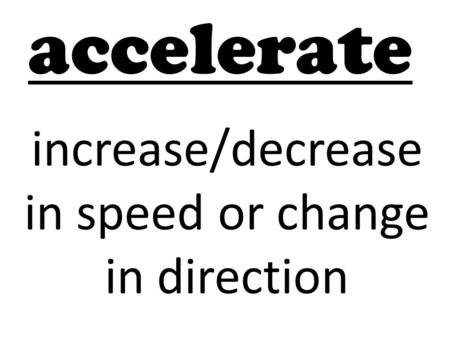 Accelerate increase/decrease in speed or change in direction.