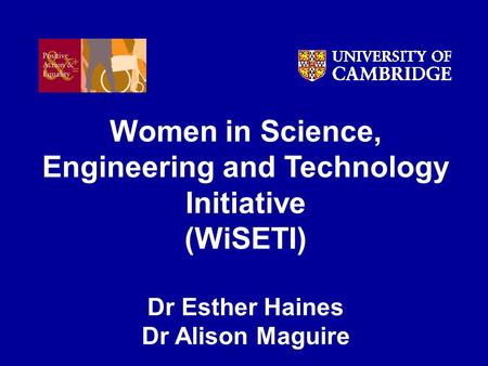 Women in Science, Engineering and Technology Initiative (WiSETI) Dr Esther Haines Dr Alison Maguire.