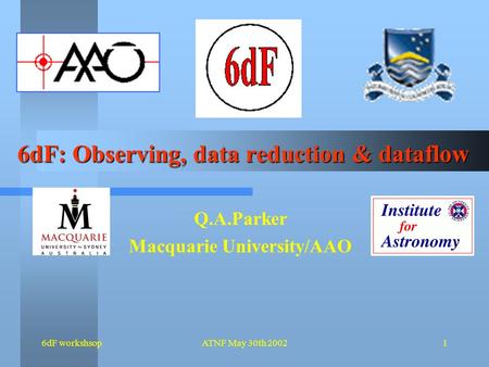 6dF workshsopATNF May 30th 20021 6dF: Observing, data reduction & dataflow Q.A.Parker Macquarie University/AAO.