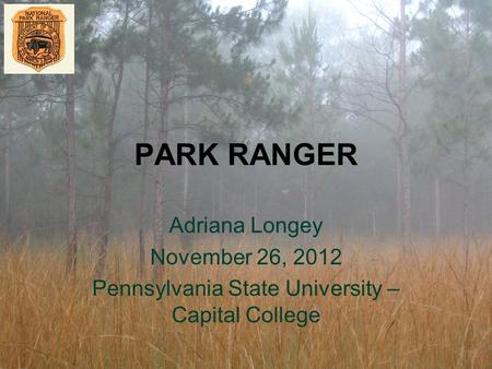 PARK RANGER Adriana Longey November 26, 2012 Pennsylvania State University – Capital College.