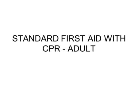 STANDARD FIRST AID WITH CPR - ADULT. PURPOSE OF THIS COURSE To help you identify and eliminate potentially hazardous conditions in your environment. To.